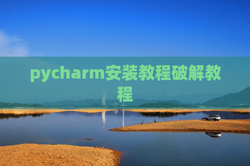 pycharm安装教程破解教程 pycharm安装教程破解教程