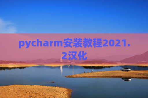 pycharm安装教程2021.2汉化